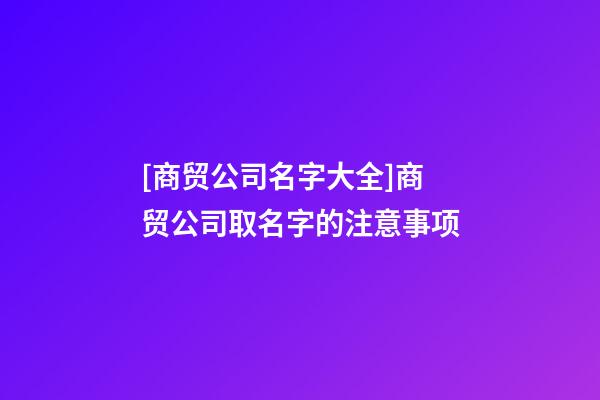 [商贸公司名字大全]商贸公司取名字的注意事项-第1张-公司起名-玄机派